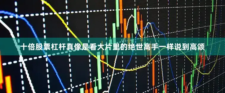 十倍股票杠杆真像是看大片里的绝世高手一样说到高颂