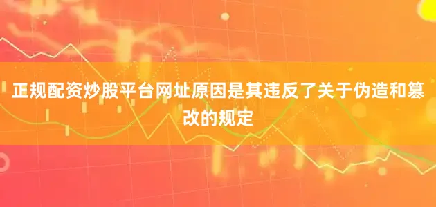 正规配资炒股平台网址原因是其违反了关于伪造和篡改的规定