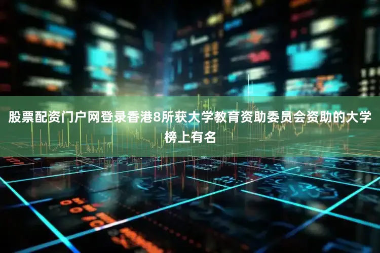 股票配资门户网登录香港8所获大学教育资助委员会资助的大学榜上有名