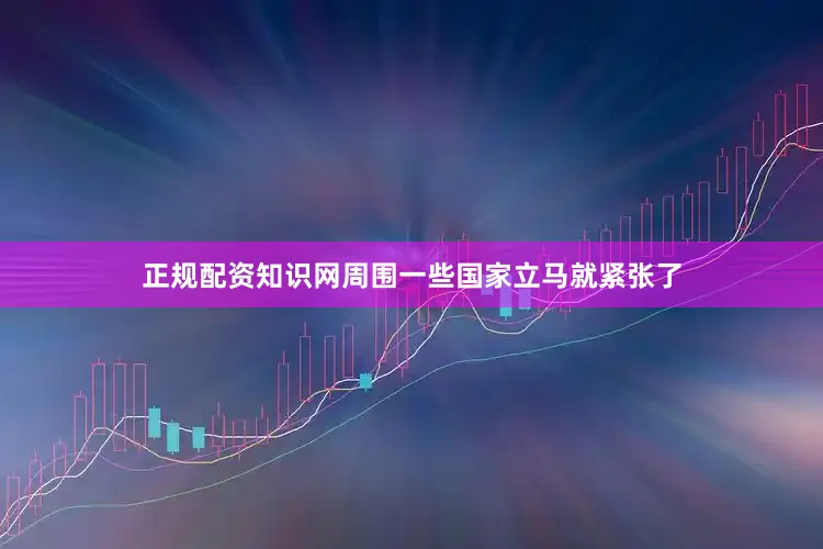 正规配资知识网周围一些国家立马就紧张了