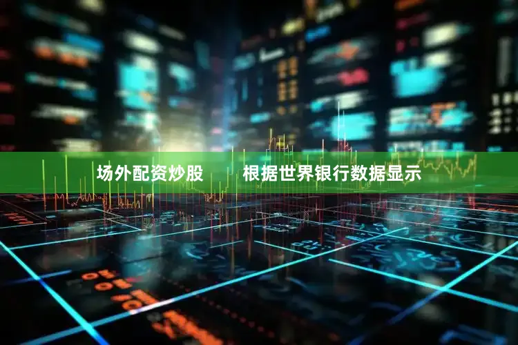 场外配资炒股        根据世界银行数据显示