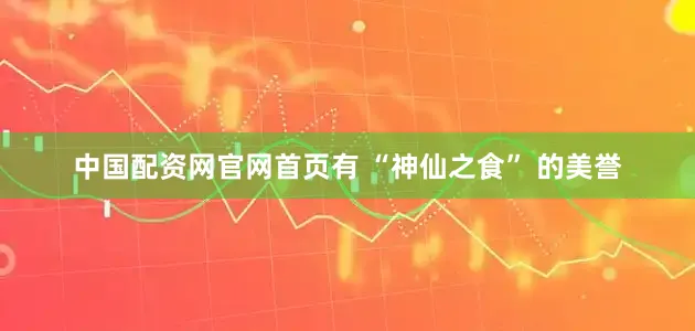 中国配资网官网首页有 “神仙之食” 的美誉