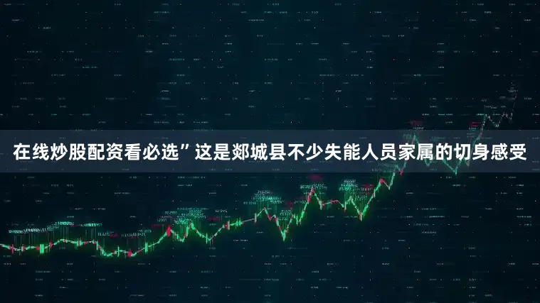 在线炒股配资看必选”这是郯城县不少失能人员家属的切身感受