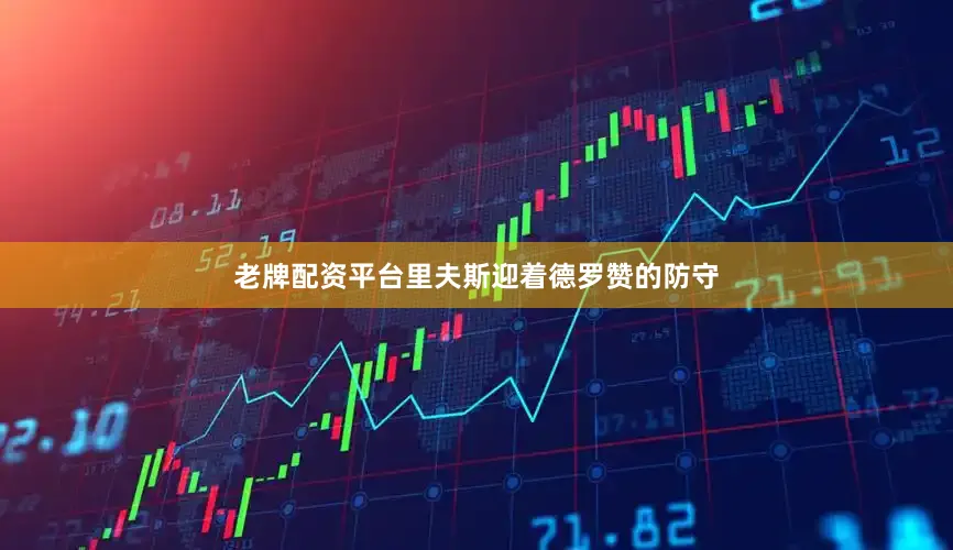 老牌配资平台里夫斯迎着德罗赞的防守
